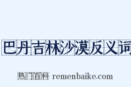 巴丹吉林沙漠反义词是什么意思的图片